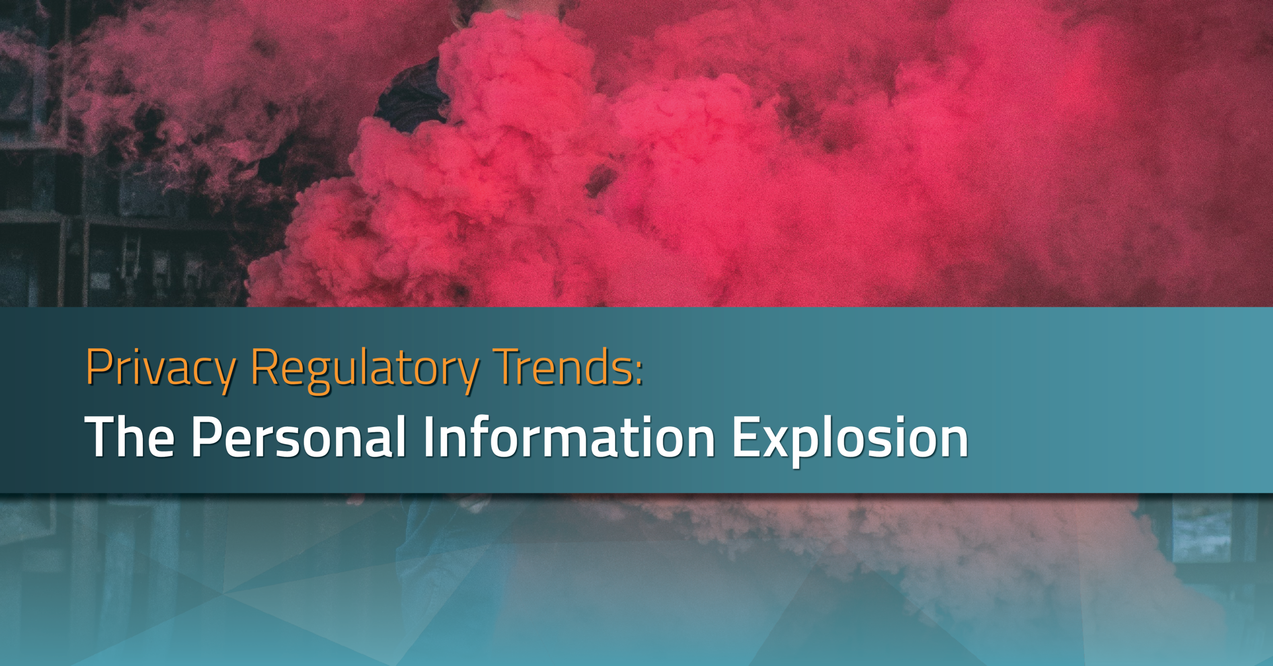 Privacy Regulatory Trends: The Personal Information Explosion