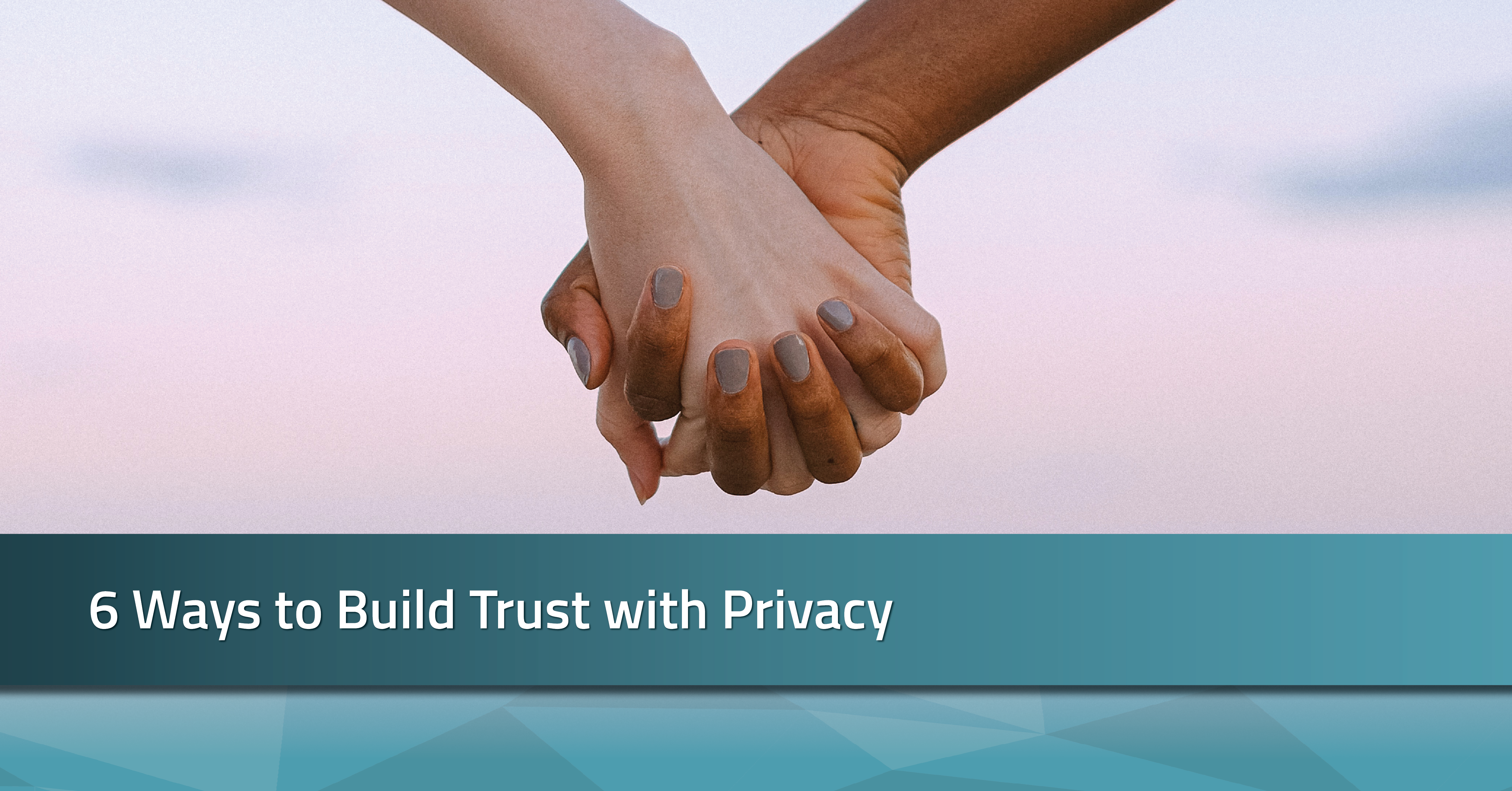 6 Ways to Build Trust with Privacy | RadarFirst